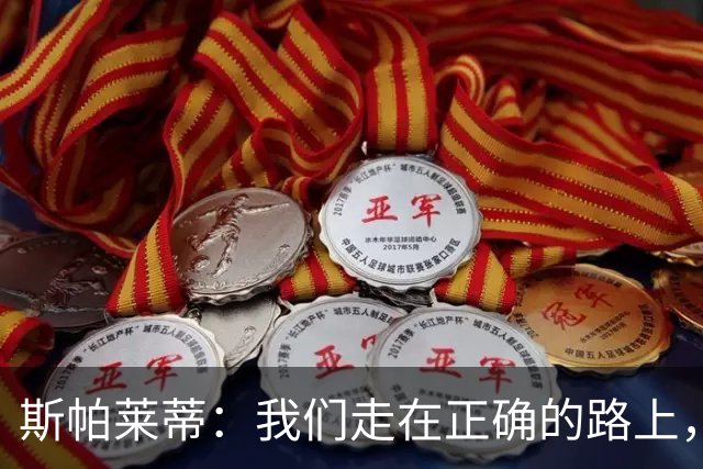 斯帕莱蒂：我们走在正确的路上，但问题是走这条路的方式必须改变