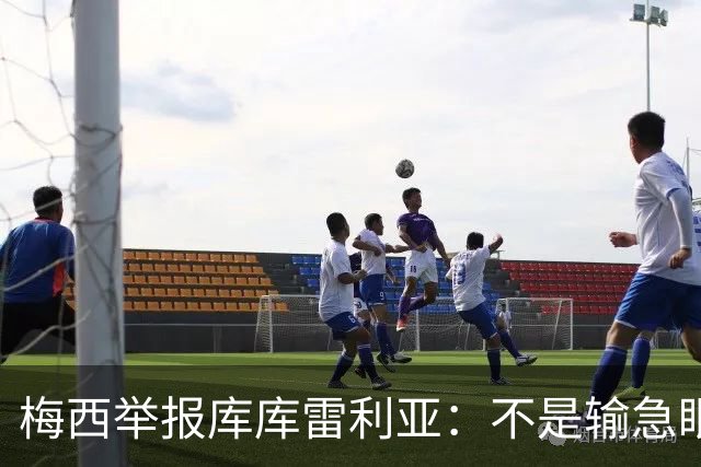 梅西举报库库雷利亚：不是输急眼，是底线不能破