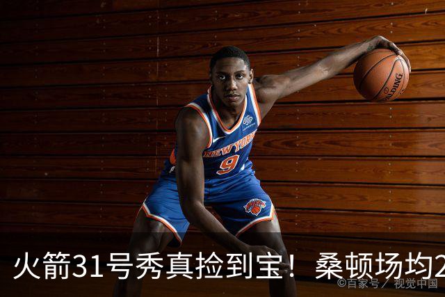 火箭31号秀真捡到宝！桑顿场均21.2分+3抢断，3大亮点施压谢泼德