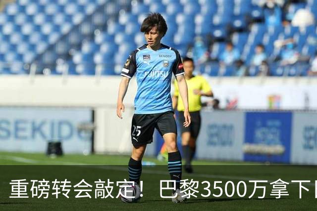 重磅转会敲定！巴黎3500万拿下日本国门铃木彩艳，随即租借尤文，三方神操作引热议