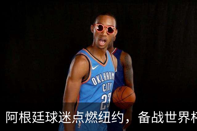 阿根廷球迷点燃纽约，备战世界杯决赛