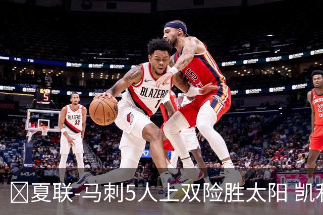 🏀夏联-马刺5人上双险胜太阳 凯利20分 李贤重9+7 库克17+6