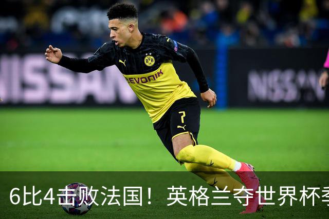 6比4击败法国！英格兰夺世界杯季军，凯恩贝林厄姆下赛季去向揭晓