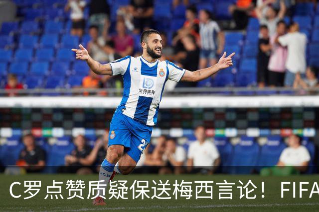 C罗点赞质疑保送梅西言论！FIFA启动决赛争端调查